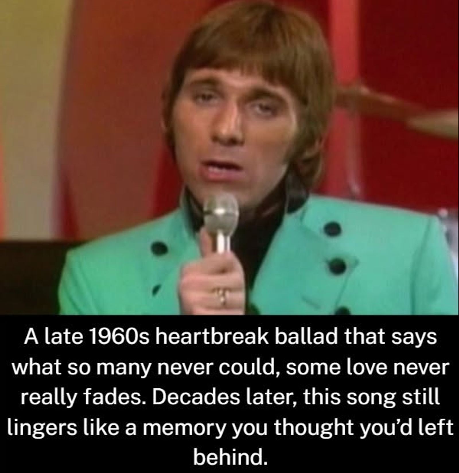 A late 1960s heartbreak ballad that says what so many never could, some love never really fades. Decades later, this song still lingers like a memory you thought you’d left behind.